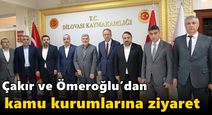 Çakır ve Ömeroğlu’dan kamu kurumlarına ziyaret