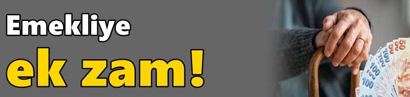 Emekliye ek zam!