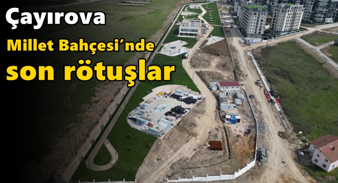 Çayırova Millet Bahçesi’nde son rötuşlar