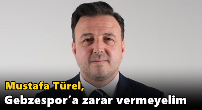 TÜREL, “Gebzespor’a zarar vermeyelim”