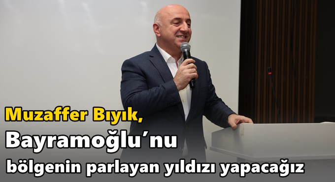 Bayramoğlu’nu bölgenin parlayan yıldızı yapacağız