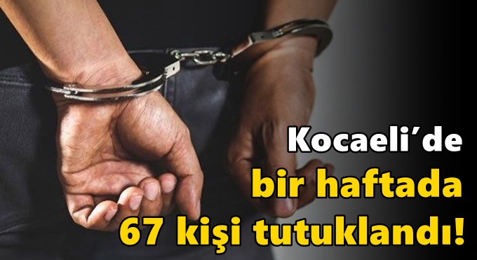 Kocaeli’de bir haftada 67 kişi tutuklandı!
