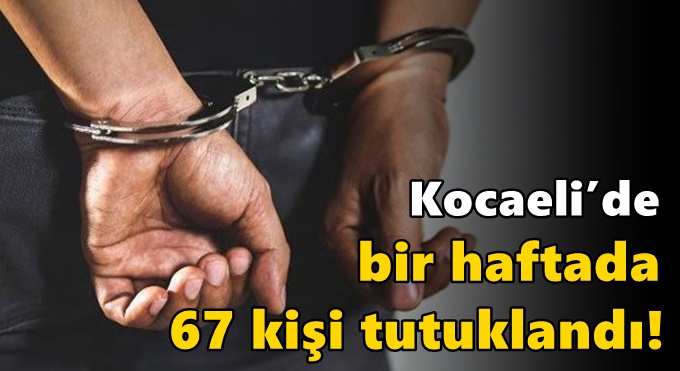 Kocaeli’de bir haftada 67 kişi tutuklandı!