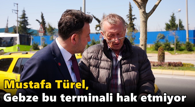 “Gebze bu terminali hak etmiyor”