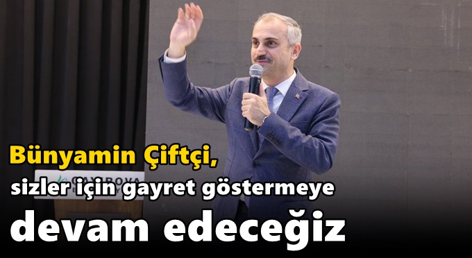 Çiftçi, “Sizler için gayret göstermeye devam edeceğiz”