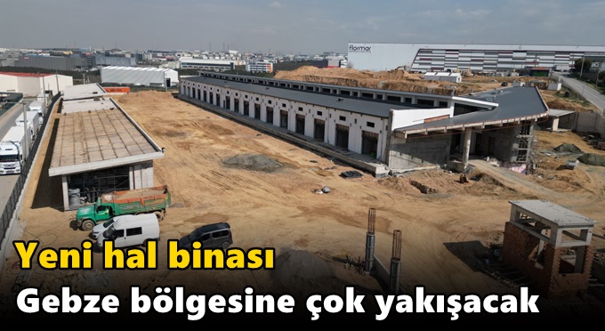 Yeni hal binası Gebze bölgesine çok yakışacak