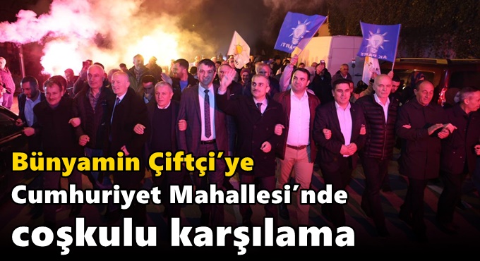 Çiftçi’ye Cumhuriyet Mahallesi’nde coşkulu karşılama