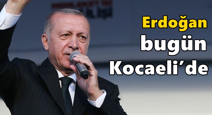 Cumhurbaşkanı Erdoğan bugün Kocaeli’de