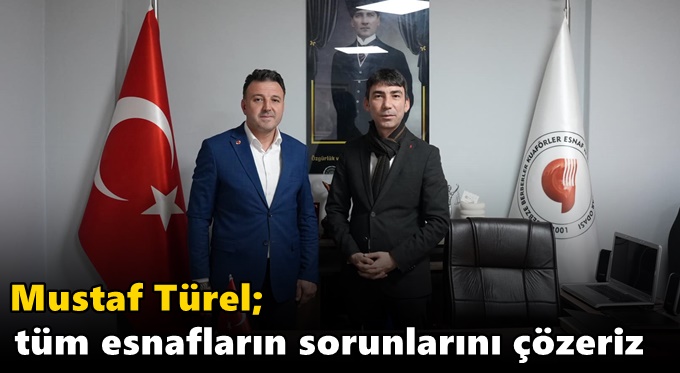 Türel; “Tüm esnafların sorunlarını çözeriz”