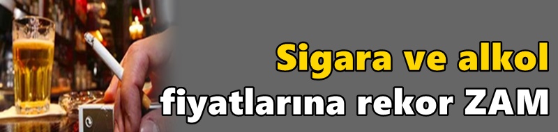 Sigara ve alkol fiyatlarına rekor zam
