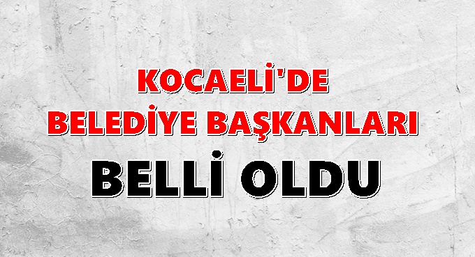 Kocaeli’de seçim sonrası belediye başkanları belli oldu!