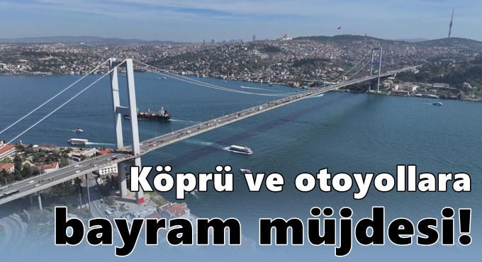 Köprü ve otoyollara bayram müjdesi! Özel işletmelerde ise müjde yok