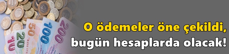 O ödemeler öne çekildi, bugün hesaplarda olacak!