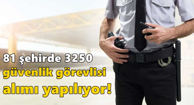 81 şehirde 3250 güvenlik görevlisi alımı yapılıyor!