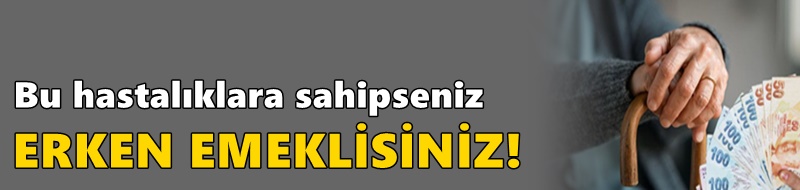 SGK açıkladı! Bu hastalıklara sahipseniz erken emeklisiniz