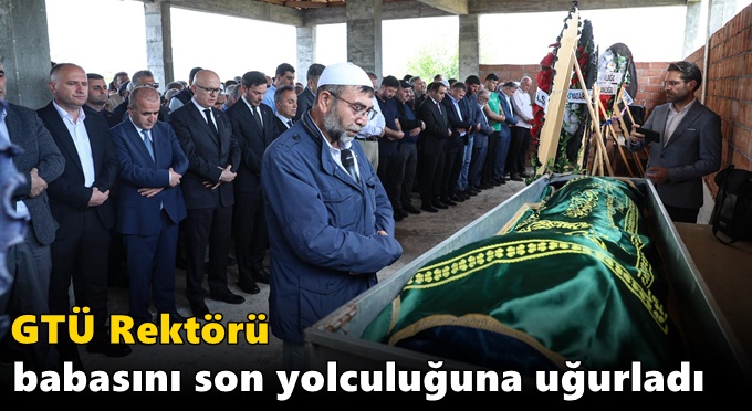 GTÜ Rektörü Babasını Son Yolculuğuna Uğurladı