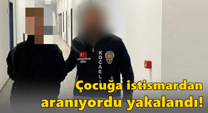 Çocuğa istismardan aranan zanlı yakalandı!