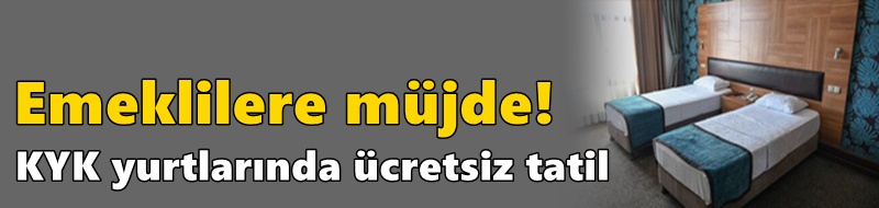 Emeklilere müjde! KYK yurtlarında ücretsiz tatil