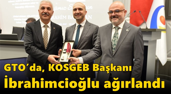 GTO’da, KOSGEB Başkanı İbrahimcioğlu ağırlandı