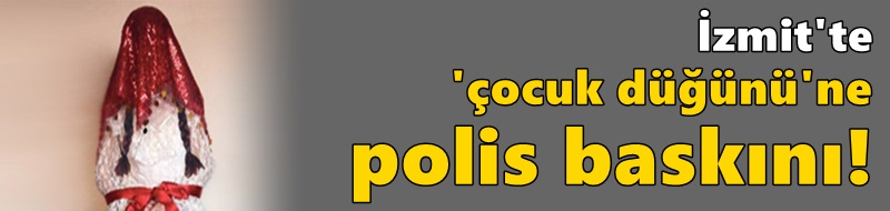 İzmit'te 'çocuk düğünü'ne polis baskını!