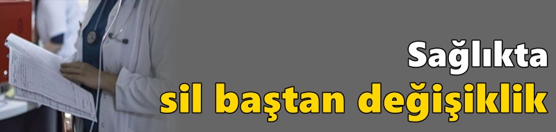 Sağlıkta sil baştan değişiklik
