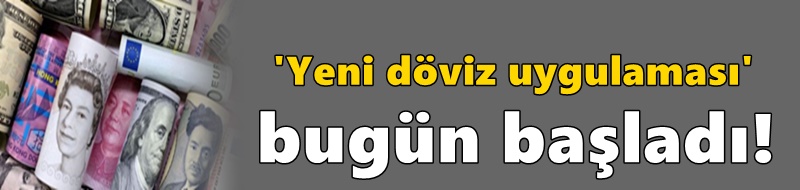 'Yeni döviz uygulaması' bugün başladı!