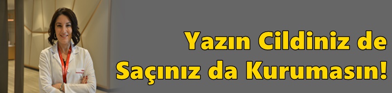 Yazın Cildiniz de Saçınız da Kurumasın!