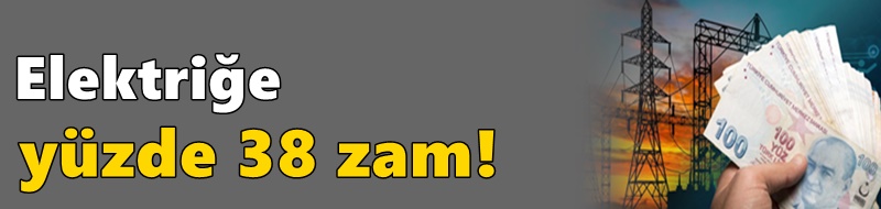 Elektriğe yüzde 38 zam!