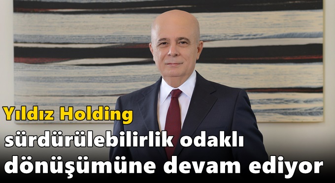 Yıldız Holding sürdürülebilirlik odaklı dönüşümüne devam ediyor