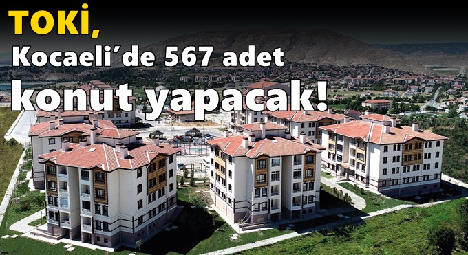 TOKİ, Kocaeli’de 567 adet konut yapacak!