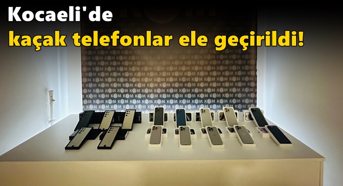 Kocaeli'de kaçak telefonlar ele geçirildi!