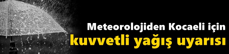 Meteorolojiden Kocaeli için kuvvetli yağış uyarısı!