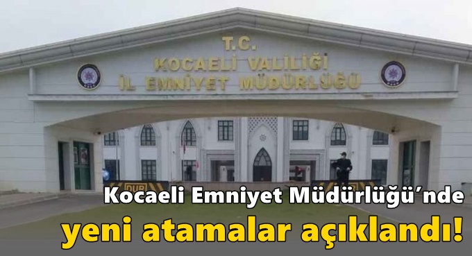 Kocaeli Emniyet Müdürlüğü’nde yeni atamalar açıklandı!