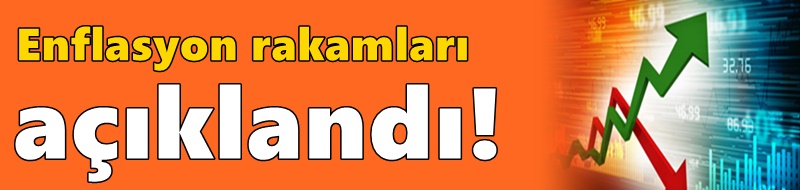 Enflasyon rakamları açıklandı!