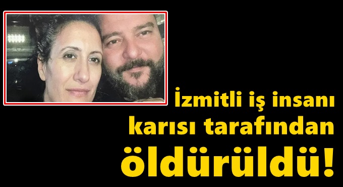 İzmitli iş insanı karısı tarafından öldürüldü!