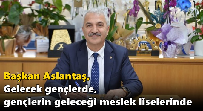 Başkan Aslantaş, Gelecek gençlerde,gençlerin geleceği meslek liselerinde