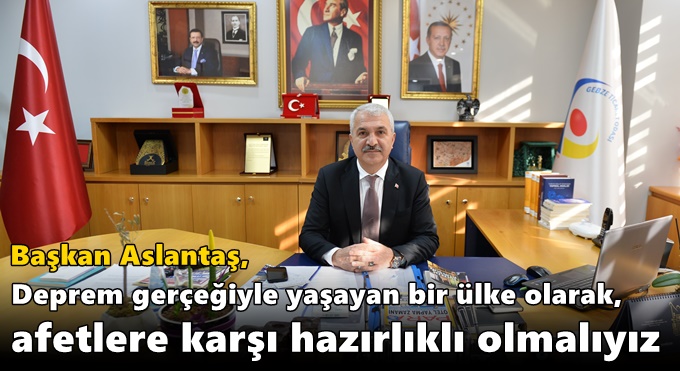 ''Deprem gerçeğiyle yaşayan bir ülke olarak, afetlere karşı hazırlıklı olmalıyız''