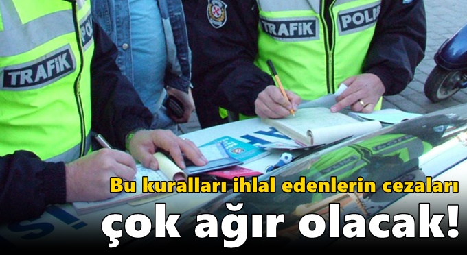 Bu kuralları ihlal edenlerin cezaları çok ağır olacak!