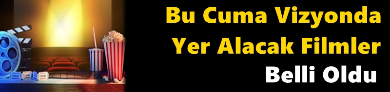 Bu Cuma Vizyonda Yer Alacak   Filmler Belli Oldu