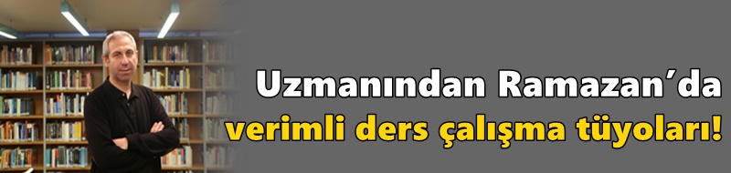 Uzmanından Ramazan’da verimli ders çalışma tüyoları!