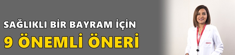 SAĞLIKLI BİR BAYRAM İÇİN 9 ÖNEMLİ ÖNERİ
