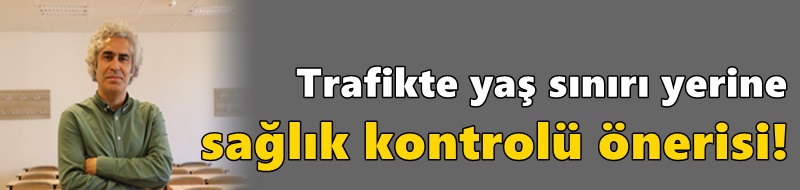 Trafikte yaş sınırı yerine sağlık kontrolü önerisi!