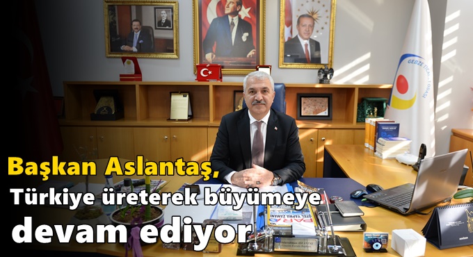 Başkan Aslantaş, Türkiye üreterek büyümeye devam ediyor