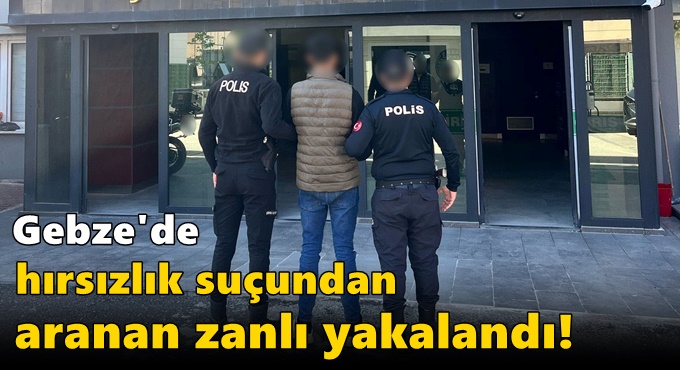 Gebze'de hırsızlık suçundan aranan zanlı yakalandı!