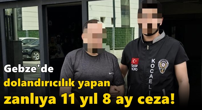Gebze'de dolandırıcılık yapan zanlıya 11 yıl 8 ay ceza!
