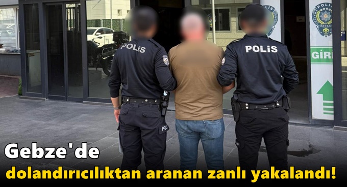 Gebze'de dolandırıcılıktan aranan zanlı yakalandı!