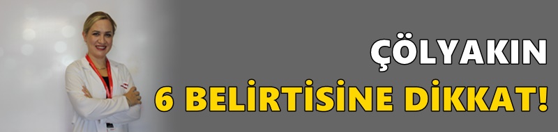 ÇÖLYAKIN 6 BELİRTİSİNE DİKKAT!