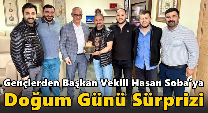 Gençlerden Başkan Vekili Hasan Soba’ya Doğum Günü Sürprizi