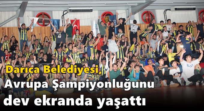Darıca Belediyesi, Avrupa Şampiyonluğunu dev ekranda yaşattı