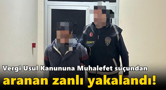 Vergi Usul Kanununa Muhalefet suçundan aranan zanlı yakalandı!